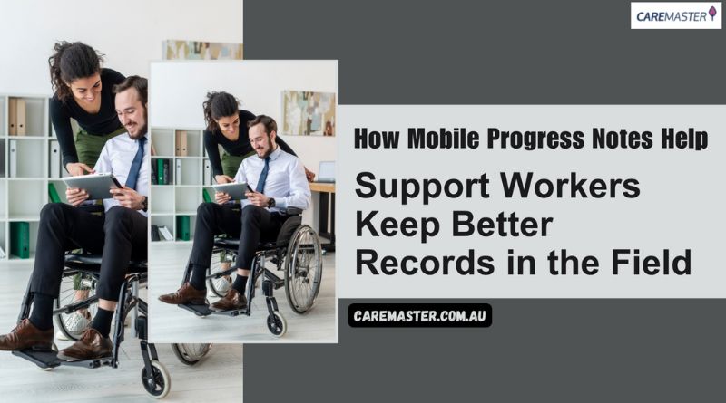 How Mobile Progress Notes Help Support Workers Keep Better Records in the Field